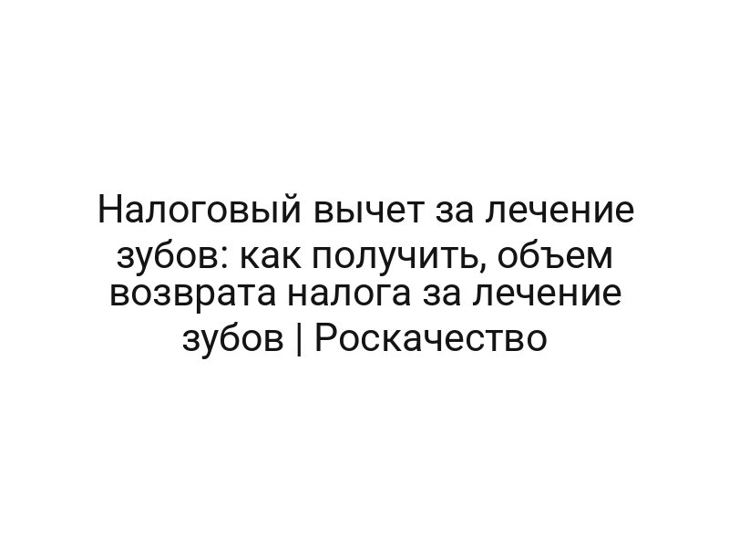 Налоговый вычет за лечение зубов: как получить, объем возврата налога за лечение зубов | Роскачество