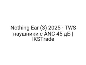Nothing Ear (3) 2025 — TWS наушники с ANC 45 дБ | IKSTrade