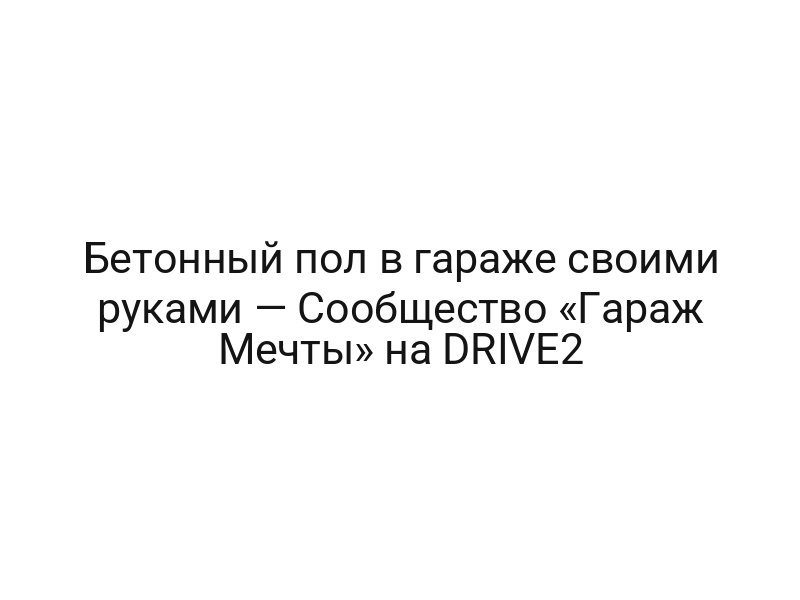 Бетонный пол в гараже своими руками — Сообщество «Гараж Мечты» на DRIVE2