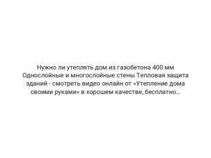 Нужно ли утеплять дом из газобетона 400 мм Однослойные и многослойные стены Тепловая защита зданий — смотреть видео онлайн от «Утепление дома своими руками» в хорошем качестве, бесплатно опубликованное 28 августа 2023 года в 18: 17: 59 00: 05: 13.